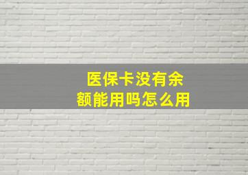 医保卡没有余额能用吗怎么用