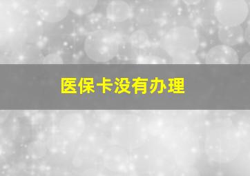 医保卡没有办理