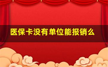 医保卡没有单位能报销么