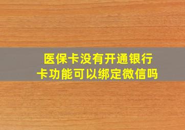 医保卡没有开通银行卡功能可以绑定微信吗