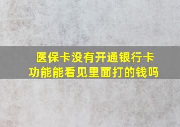 医保卡没有开通银行卡功能能看见里面打的钱吗