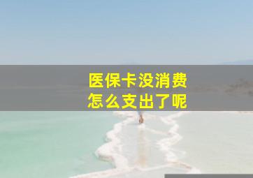 医保卡没消费怎么支出了呢