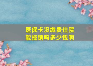 医保卡没缴费住院能报销吗多少钱啊