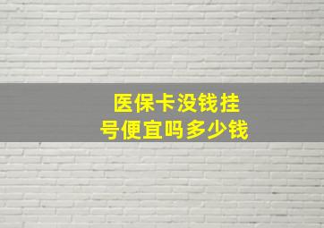 医保卡没钱挂号便宜吗多少钱