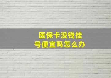 医保卡没钱挂号便宜吗怎么办