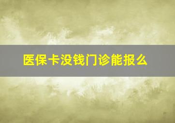 医保卡没钱门诊能报么