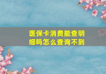 医保卡消费能查明细吗怎么查询不到