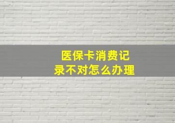 医保卡消费记录不对怎么办理