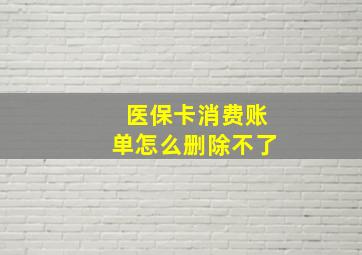 医保卡消费账单怎么删除不了