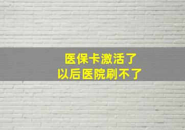 医保卡激活了以后医院刷不了