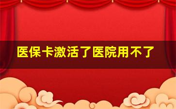 医保卡激活了医院用不了