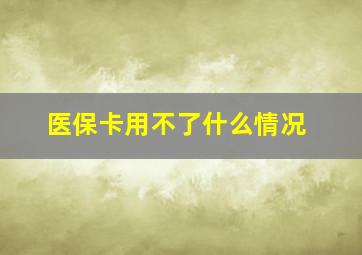 医保卡用不了什么情况