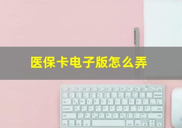 医保卡电子版怎么弄