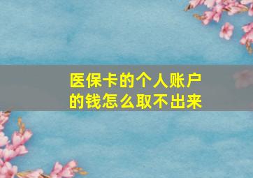 医保卡的个人账户的钱怎么取不出来