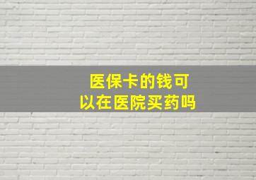 医保卡的钱可以在医院买药吗