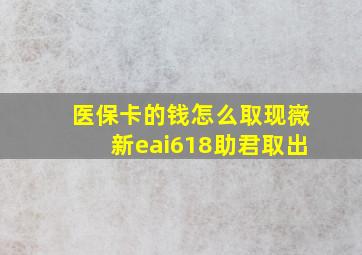 医保卡的钱怎么取现嶶新eai618助君取出