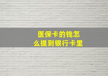 医保卡的钱怎么提到银行卡里