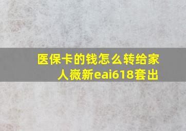 医保卡的钱怎么转给家人嶶新eai618套出