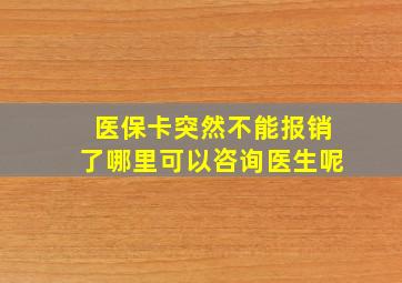 医保卡突然不能报销了哪里可以咨询医生呢