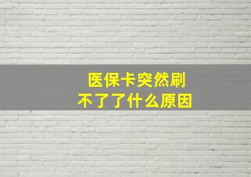 医保卡突然刷不了了什么原因