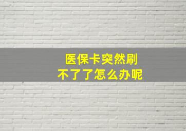 医保卡突然刷不了了怎么办呢