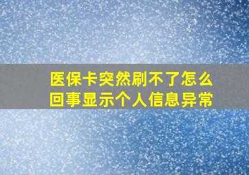 医保卡突然刷不了怎么回事显示个人信息异常