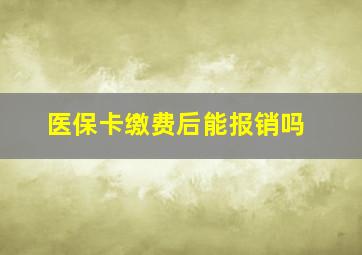 医保卡缴费后能报销吗