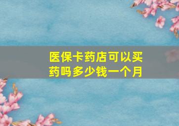 医保卡药店可以买药吗多少钱一个月