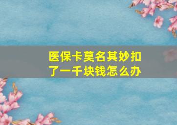 医保卡莫名其妙扣了一千块钱怎么办