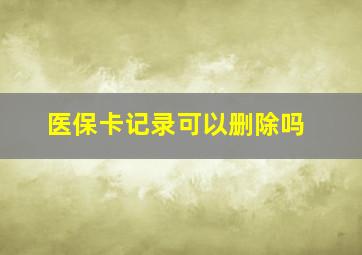 医保卡记录可以删除吗