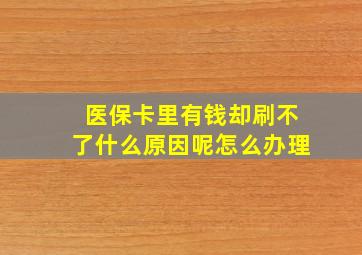 医保卡里有钱却刷不了什么原因呢怎么办理