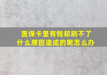 医保卡里有钱却刷不了什么原因造成的呢怎么办