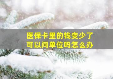 医保卡里的钱变少了可以问单位吗怎么办