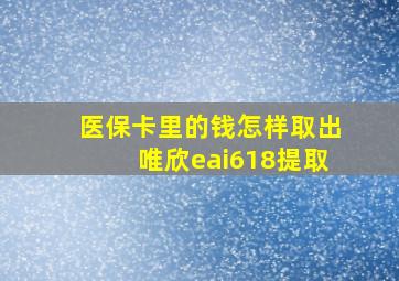 医保卡里的钱怎样取出唯欣eai618提取