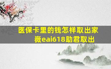 医保卡里的钱怎样取出家嶶eai618助君取出