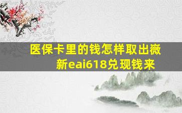 医保卡里的钱怎样取出嶶新eai618兑现钱来