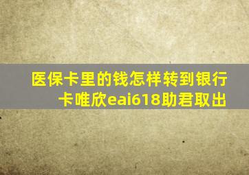 医保卡里的钱怎样转到银行卡唯欣eai618助君取出