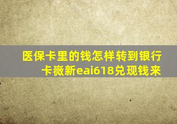 医保卡里的钱怎样转到银行卡嶶新eai618兑现钱来