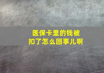 医保卡里的钱被扣了怎么回事儿啊