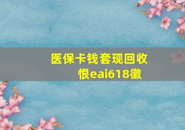 医保卡钱套现回收恨eai618徽