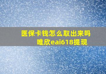 医保卡钱怎么取出来吗唯欣eai618提现