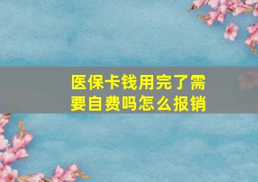 医保卡钱用完了需要自费吗怎么报销