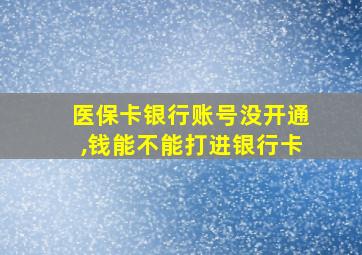 医保卡银行账号没开通,钱能不能打进银行卡