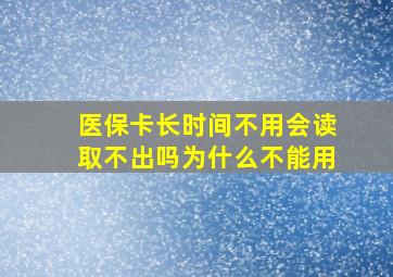 医保卡长时间不用会读取不出吗为什么不能用