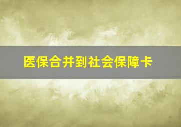 医保合并到社会保障卡