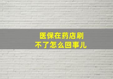 医保在药店刷不了怎么回事儿