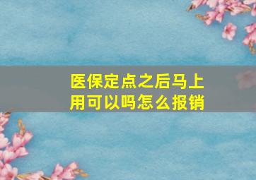 医保定点之后马上用可以吗怎么报销