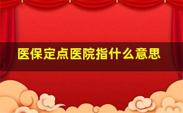 医保定点医院指什么意思