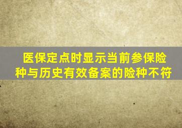 医保定点时显示当前参保险种与历史有效备案的险种不符