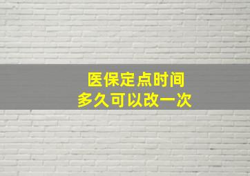 医保定点时间多久可以改一次